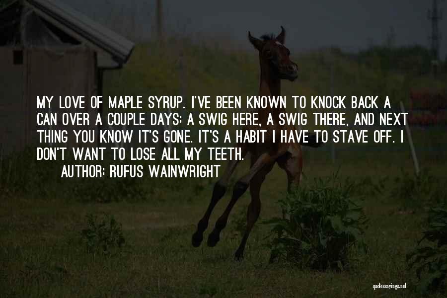 Rufus Wainwright Quotes: My Love Of Maple Syrup. I've Been Known To Knock Back A Can Over A Couple Days: A Swig Here,