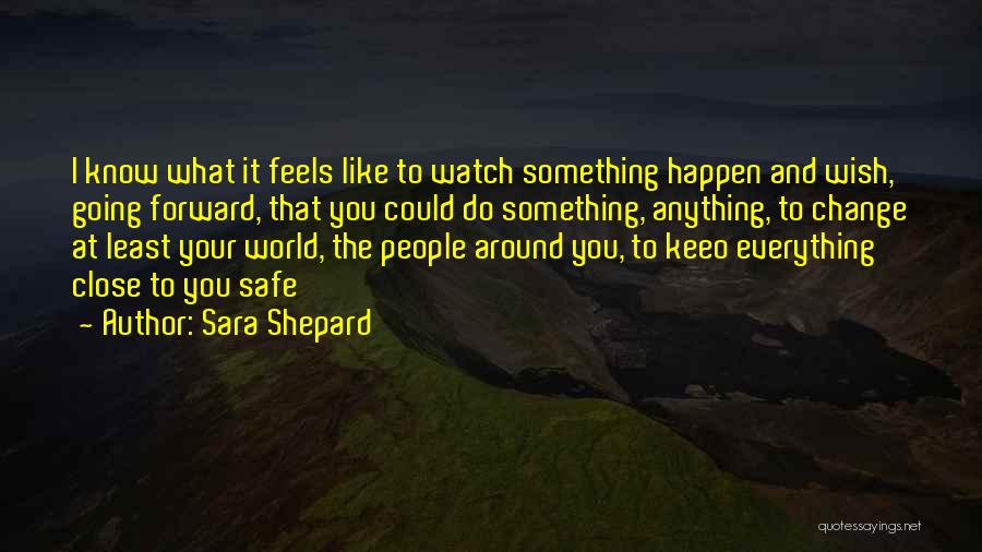 Sara Shepard Quotes: I Know What It Feels Like To Watch Something Happen And Wish, Going Forward, That You Could Do Something, Anything,