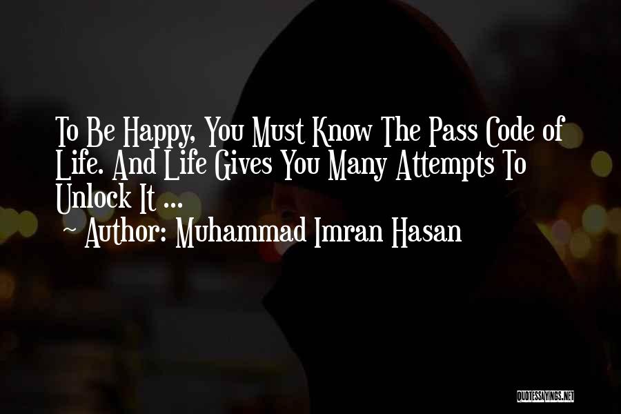 Muhammad Imran Hasan Quotes: To Be Happy, You Must Know The Pass Code Of Life. And Life Gives You Many Attempts To Unlock It