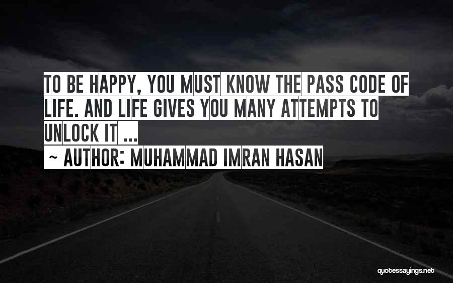Muhammad Imran Hasan Quotes: To Be Happy, You Must Know The Pass Code Of Life. And Life Gives You Many Attempts To Unlock It