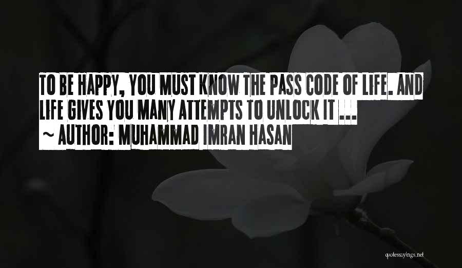 Muhammad Imran Hasan Quotes: To Be Happy, You Must Know The Pass Code Of Life. And Life Gives You Many Attempts To Unlock It