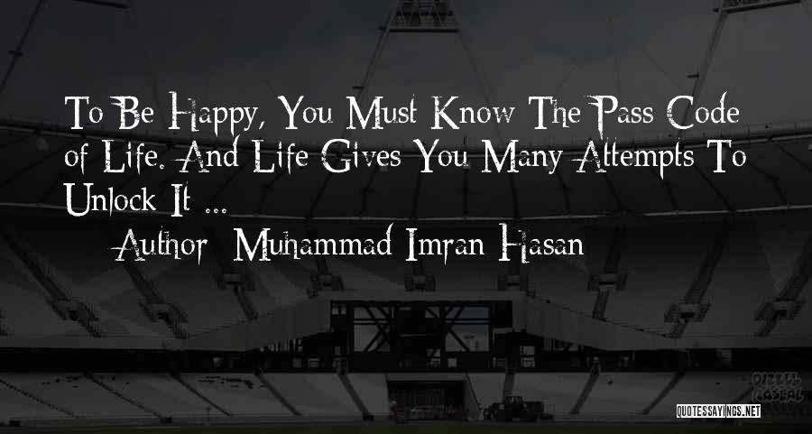 Muhammad Imran Hasan Quotes: To Be Happy, You Must Know The Pass Code Of Life. And Life Gives You Many Attempts To Unlock It