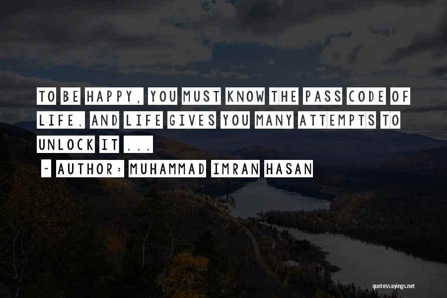 Muhammad Imran Hasan Quotes: To Be Happy, You Must Know The Pass Code Of Life. And Life Gives You Many Attempts To Unlock It