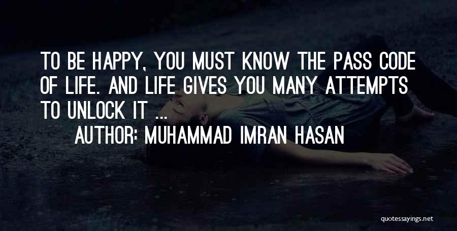 Muhammad Imran Hasan Quotes: To Be Happy, You Must Know The Pass Code Of Life. And Life Gives You Many Attempts To Unlock It