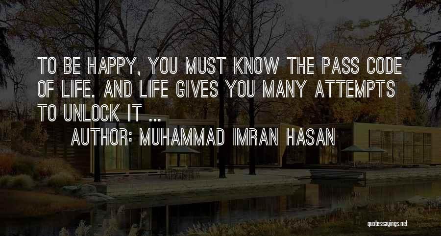 Muhammad Imran Hasan Quotes: To Be Happy, You Must Know The Pass Code Of Life. And Life Gives You Many Attempts To Unlock It