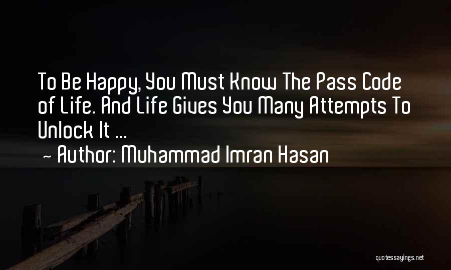 Muhammad Imran Hasan Quotes: To Be Happy, You Must Know The Pass Code Of Life. And Life Gives You Many Attempts To Unlock It