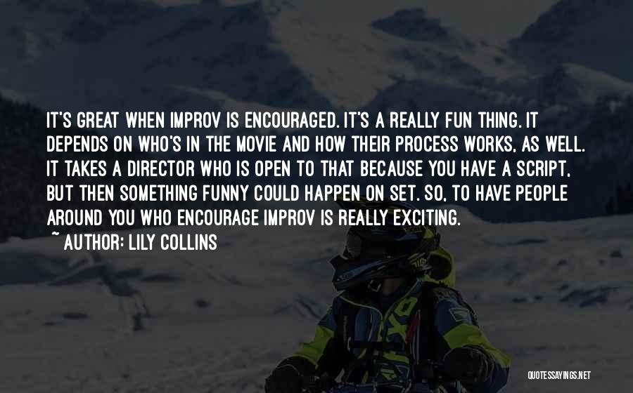 Lily Collins Quotes: It's Great When Improv Is Encouraged. It's A Really Fun Thing. It Depends On Who's In The Movie And How