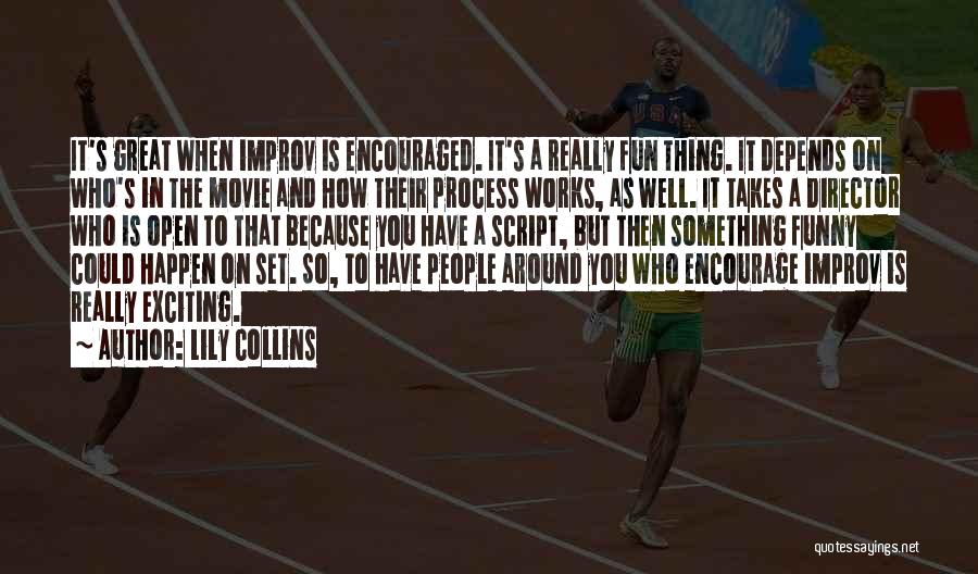 Lily Collins Quotes: It's Great When Improv Is Encouraged. It's A Really Fun Thing. It Depends On Who's In The Movie And How