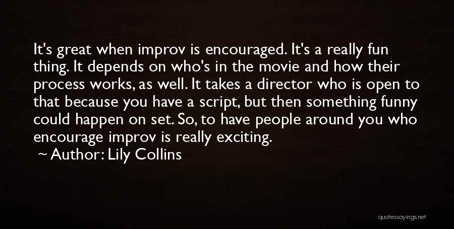 Lily Collins Quotes: It's Great When Improv Is Encouraged. It's A Really Fun Thing. It Depends On Who's In The Movie And How