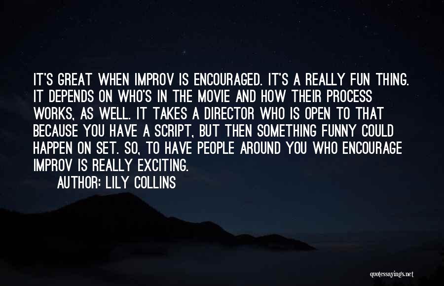 Lily Collins Quotes: It's Great When Improv Is Encouraged. It's A Really Fun Thing. It Depends On Who's In The Movie And How