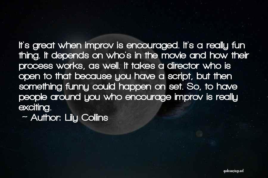 Lily Collins Quotes: It's Great When Improv Is Encouraged. It's A Really Fun Thing. It Depends On Who's In The Movie And How