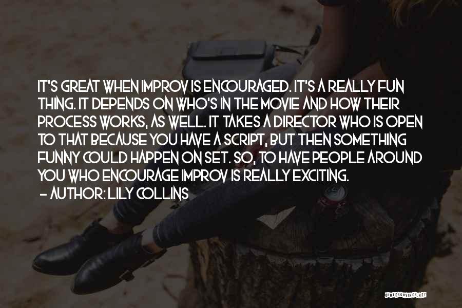 Lily Collins Quotes: It's Great When Improv Is Encouraged. It's A Really Fun Thing. It Depends On Who's In The Movie And How