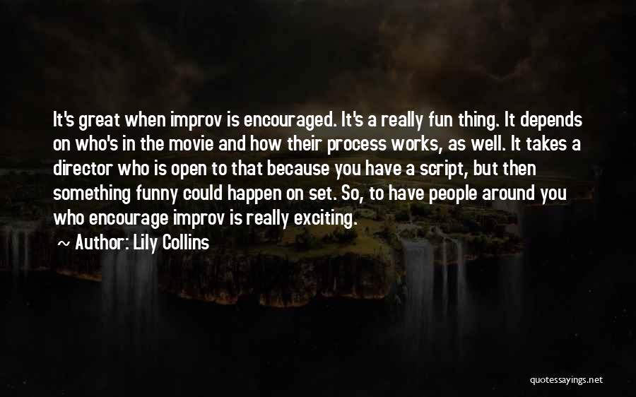 Lily Collins Quotes: It's Great When Improv Is Encouraged. It's A Really Fun Thing. It Depends On Who's In The Movie And How