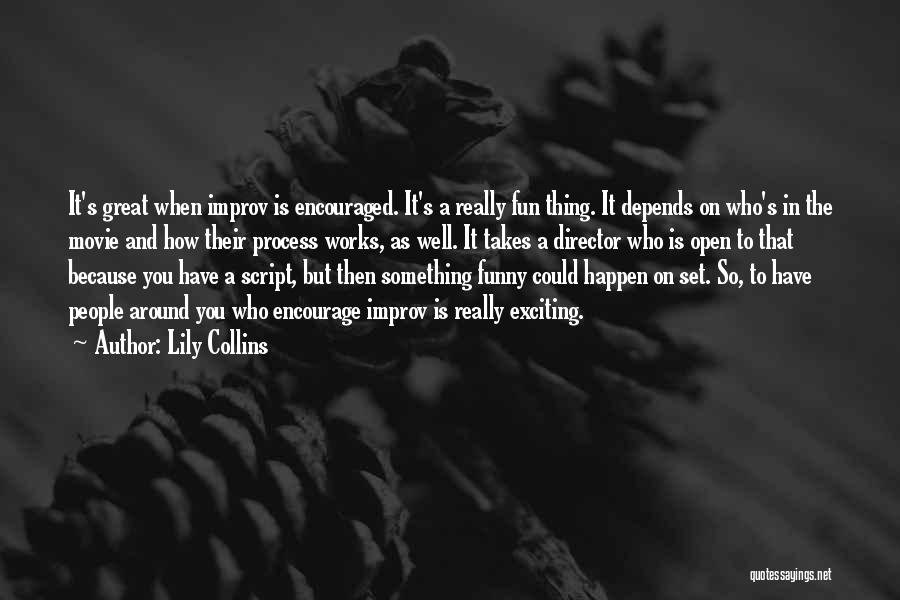 Lily Collins Quotes: It's Great When Improv Is Encouraged. It's A Really Fun Thing. It Depends On Who's In The Movie And How