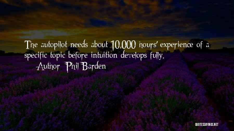 Phil Barden Quotes: The Autopilot Needs About 10,000 Hours' Experience Of A Specific Topic Before Intuition Develops Fully.