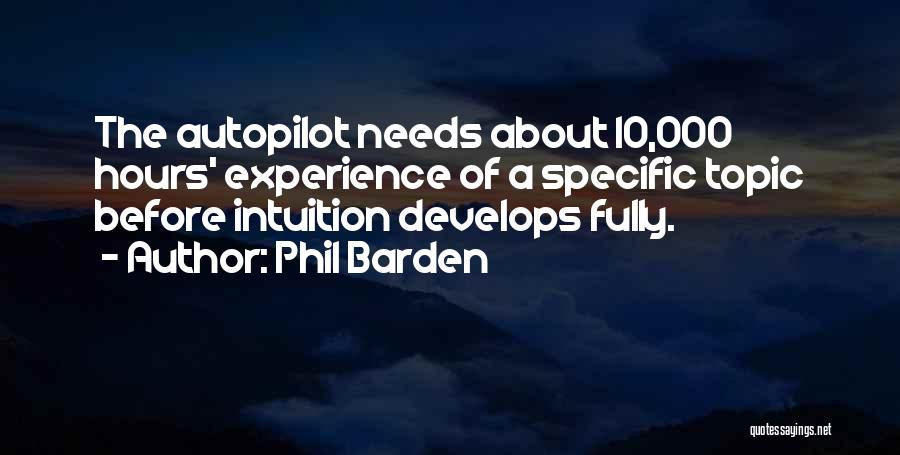 Phil Barden Quotes: The Autopilot Needs About 10,000 Hours' Experience Of A Specific Topic Before Intuition Develops Fully.