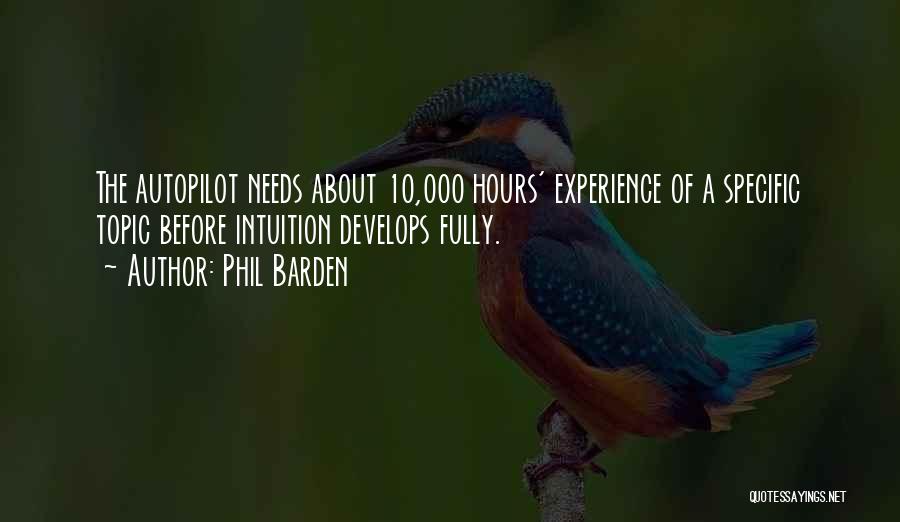 Phil Barden Quotes: The Autopilot Needs About 10,000 Hours' Experience Of A Specific Topic Before Intuition Develops Fully.