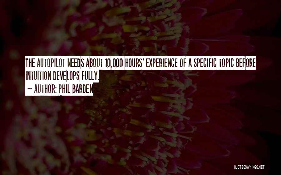 Phil Barden Quotes: The Autopilot Needs About 10,000 Hours' Experience Of A Specific Topic Before Intuition Develops Fully.