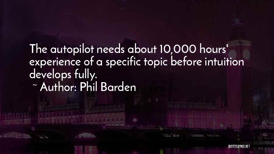 Phil Barden Quotes: The Autopilot Needs About 10,000 Hours' Experience Of A Specific Topic Before Intuition Develops Fully.