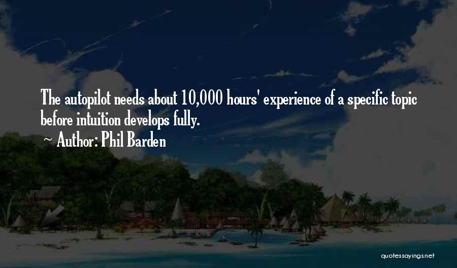 Phil Barden Quotes: The Autopilot Needs About 10,000 Hours' Experience Of A Specific Topic Before Intuition Develops Fully.