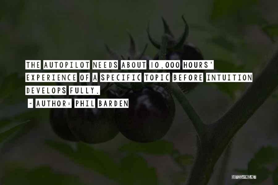 Phil Barden Quotes: The Autopilot Needs About 10,000 Hours' Experience Of A Specific Topic Before Intuition Develops Fully.