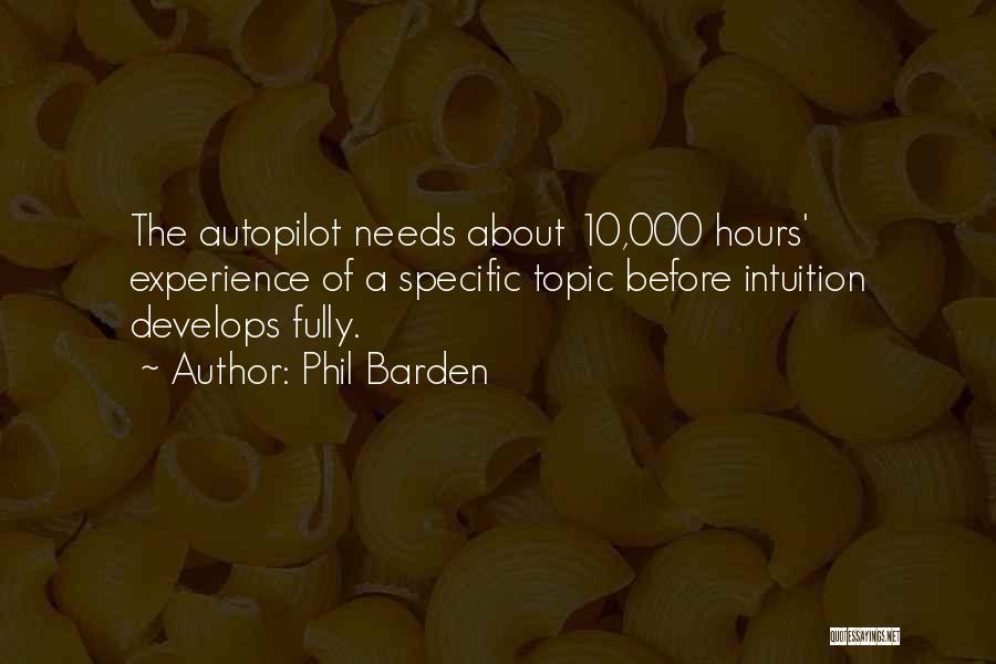 Phil Barden Quotes: The Autopilot Needs About 10,000 Hours' Experience Of A Specific Topic Before Intuition Develops Fully.