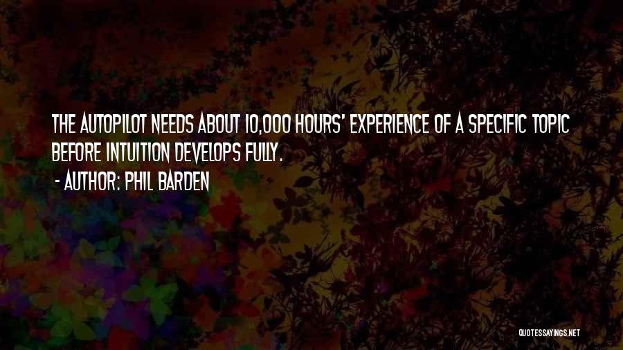 Phil Barden Quotes: The Autopilot Needs About 10,000 Hours' Experience Of A Specific Topic Before Intuition Develops Fully.