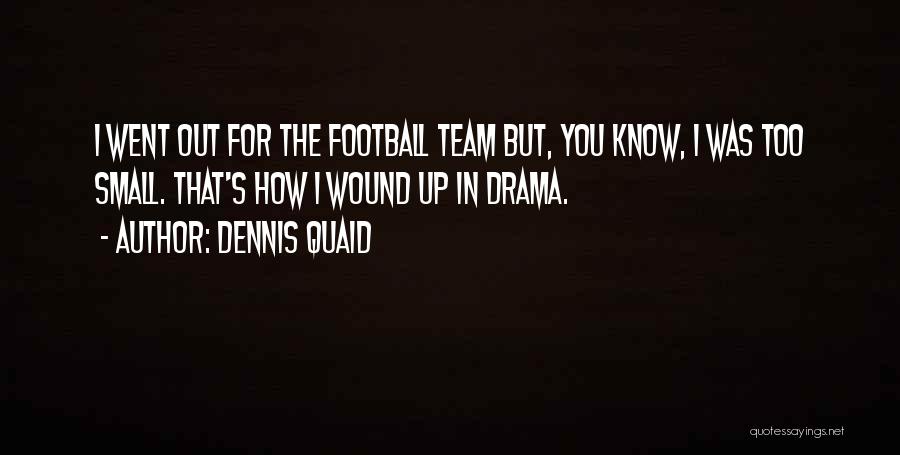 Dennis Quaid Quotes: I Went Out For The Football Team But, You Know, I Was Too Small. That's How I Wound Up In