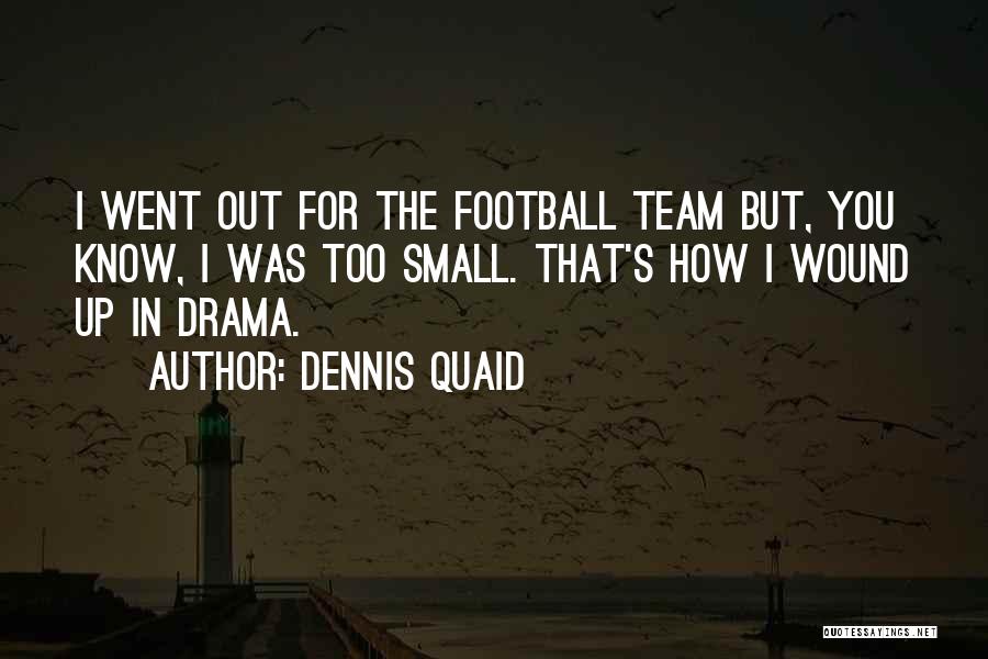 Dennis Quaid Quotes: I Went Out For The Football Team But, You Know, I Was Too Small. That's How I Wound Up In