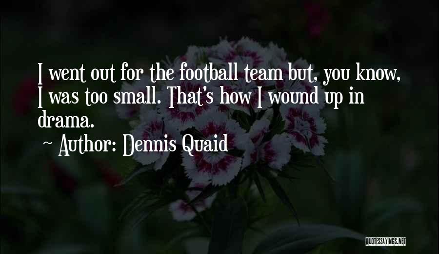 Dennis Quaid Quotes: I Went Out For The Football Team But, You Know, I Was Too Small. That's How I Wound Up In