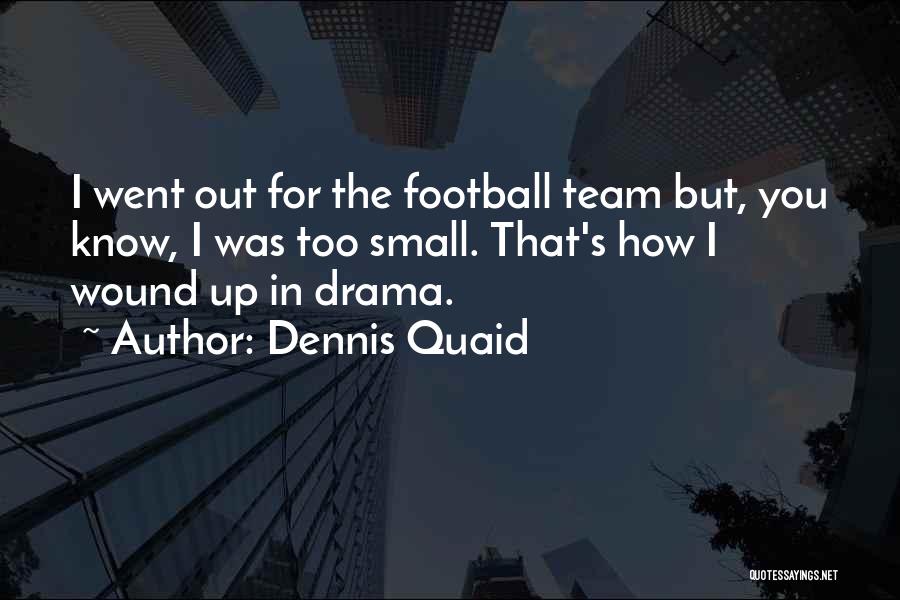 Dennis Quaid Quotes: I Went Out For The Football Team But, You Know, I Was Too Small. That's How I Wound Up In