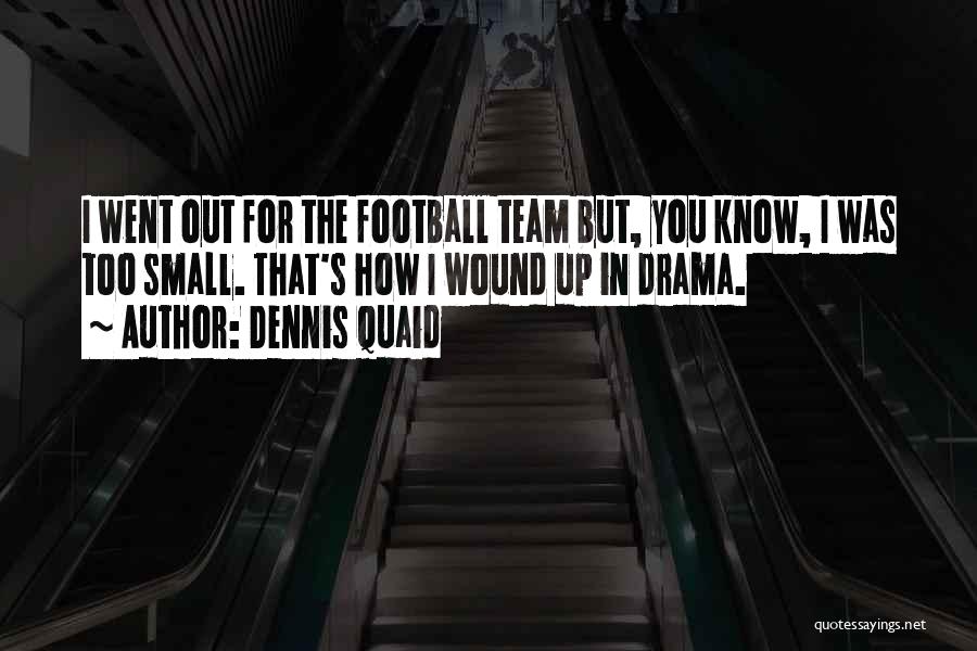 Dennis Quaid Quotes: I Went Out For The Football Team But, You Know, I Was Too Small. That's How I Wound Up In