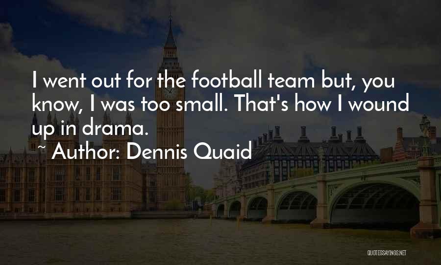 Dennis Quaid Quotes: I Went Out For The Football Team But, You Know, I Was Too Small. That's How I Wound Up In