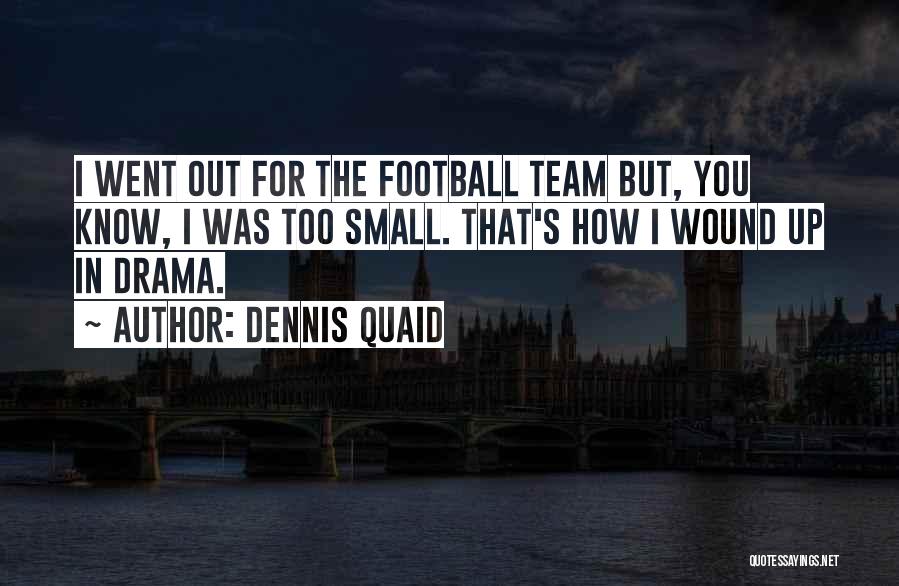 Dennis Quaid Quotes: I Went Out For The Football Team But, You Know, I Was Too Small. That's How I Wound Up In