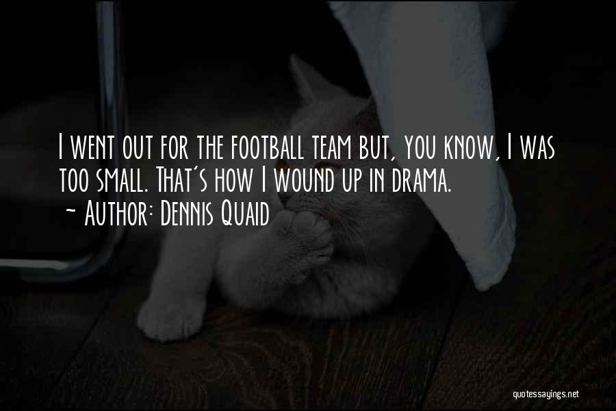 Dennis Quaid Quotes: I Went Out For The Football Team But, You Know, I Was Too Small. That's How I Wound Up In