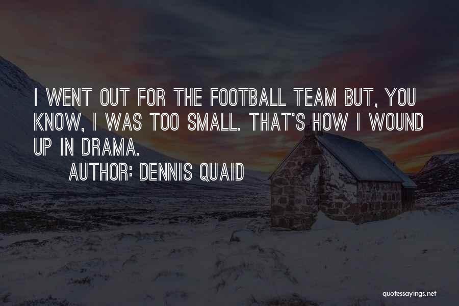 Dennis Quaid Quotes: I Went Out For The Football Team But, You Know, I Was Too Small. That's How I Wound Up In