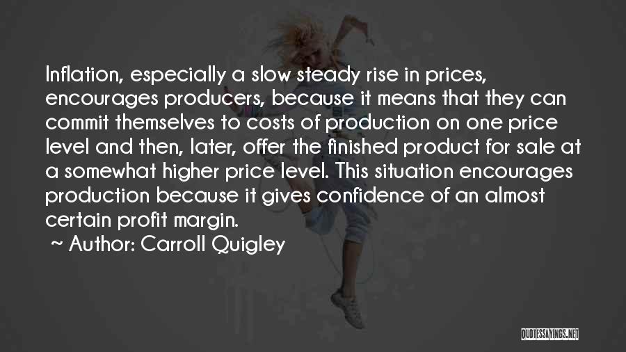 Carroll Quigley Quotes: Inflation, Especially A Slow Steady Rise In Prices, Encourages Producers, Because It Means That They Can Commit Themselves To Costs