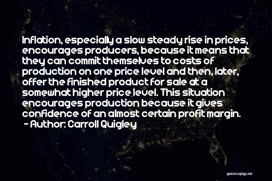 Carroll Quigley Quotes: Inflation, Especially A Slow Steady Rise In Prices, Encourages Producers, Because It Means That They Can Commit Themselves To Costs