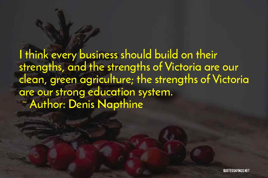 Denis Napthine Quotes: I Think Every Business Should Build On Their Strengths, And The Strengths Of Victoria Are Our Clean, Green Agriculture; The