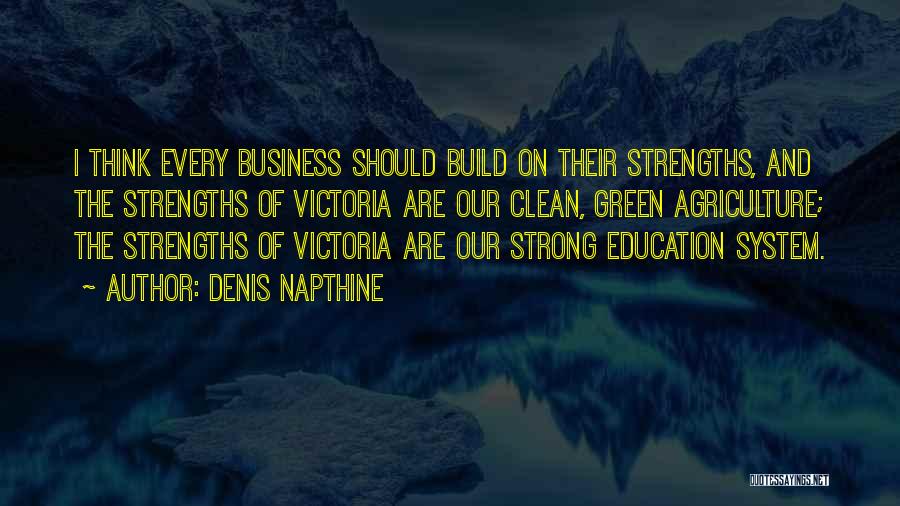 Denis Napthine Quotes: I Think Every Business Should Build On Their Strengths, And The Strengths Of Victoria Are Our Clean, Green Agriculture; The