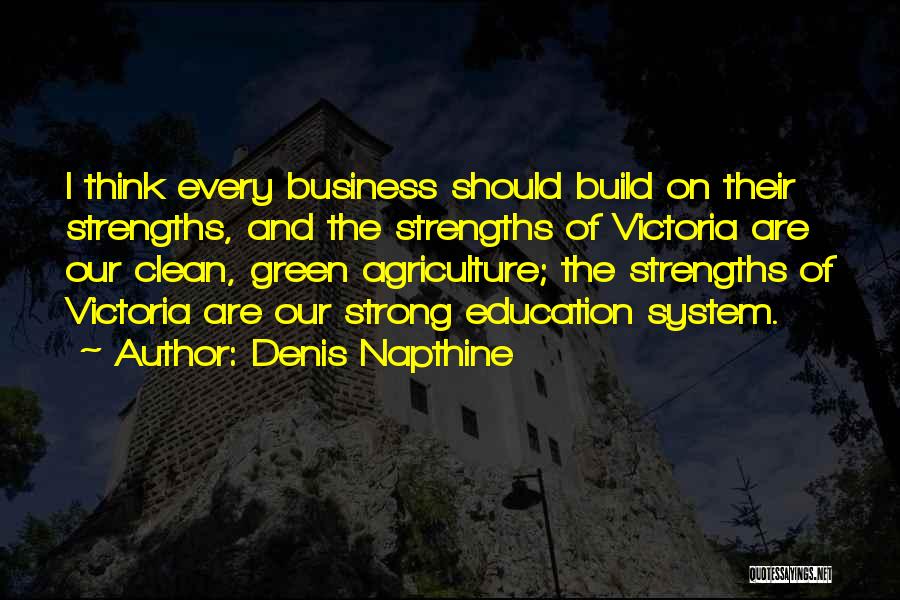 Denis Napthine Quotes: I Think Every Business Should Build On Their Strengths, And The Strengths Of Victoria Are Our Clean, Green Agriculture; The