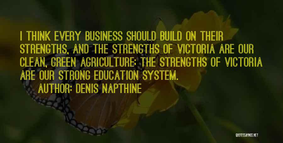 Denis Napthine Quotes: I Think Every Business Should Build On Their Strengths, And The Strengths Of Victoria Are Our Clean, Green Agriculture; The