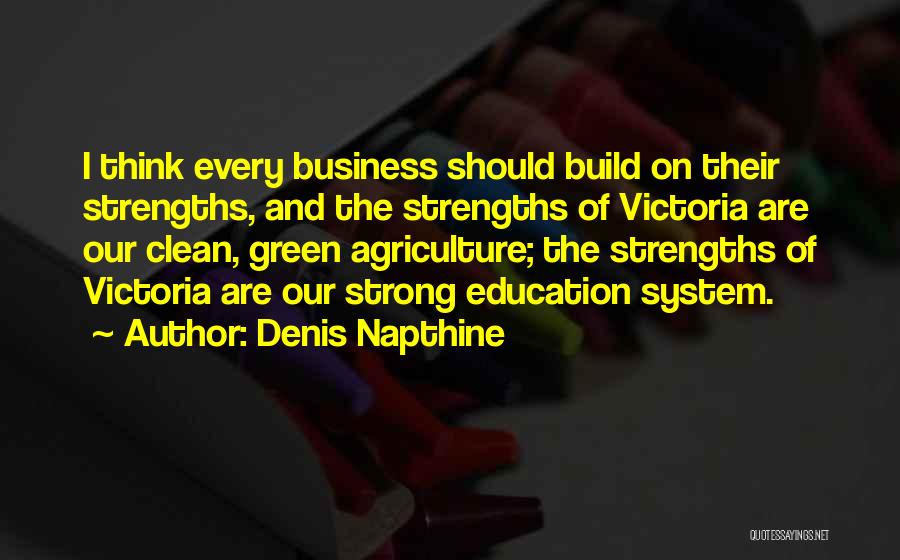 Denis Napthine Quotes: I Think Every Business Should Build On Their Strengths, And The Strengths Of Victoria Are Our Clean, Green Agriculture; The