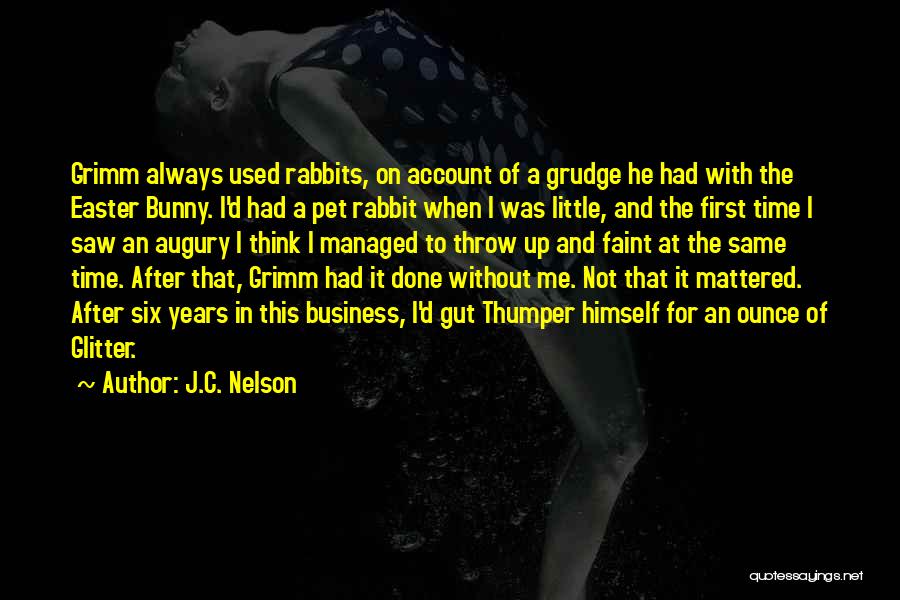 J.C. Nelson Quotes: Grimm Always Used Rabbits, On Account Of A Grudge He Had With The Easter Bunny. I'd Had A Pet Rabbit