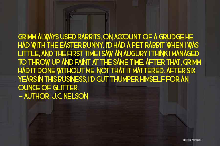 J.C. Nelson Quotes: Grimm Always Used Rabbits, On Account Of A Grudge He Had With The Easter Bunny. I'd Had A Pet Rabbit