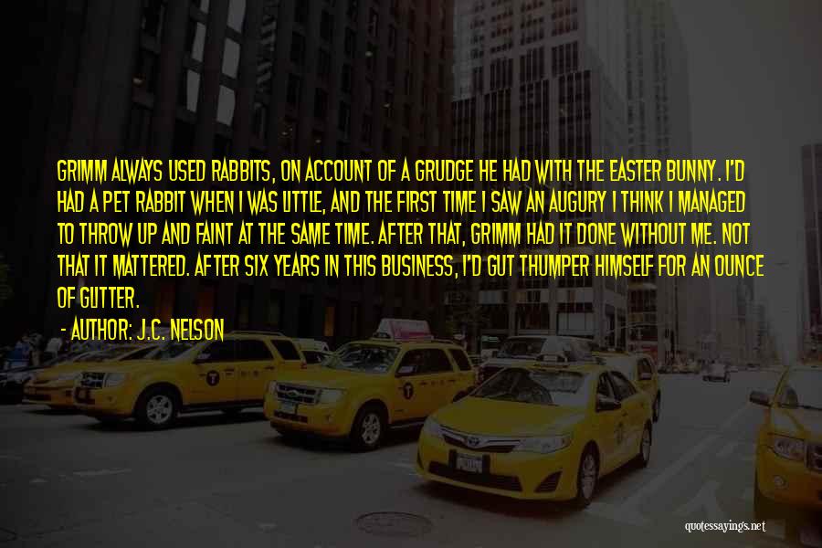 J.C. Nelson Quotes: Grimm Always Used Rabbits, On Account Of A Grudge He Had With The Easter Bunny. I'd Had A Pet Rabbit