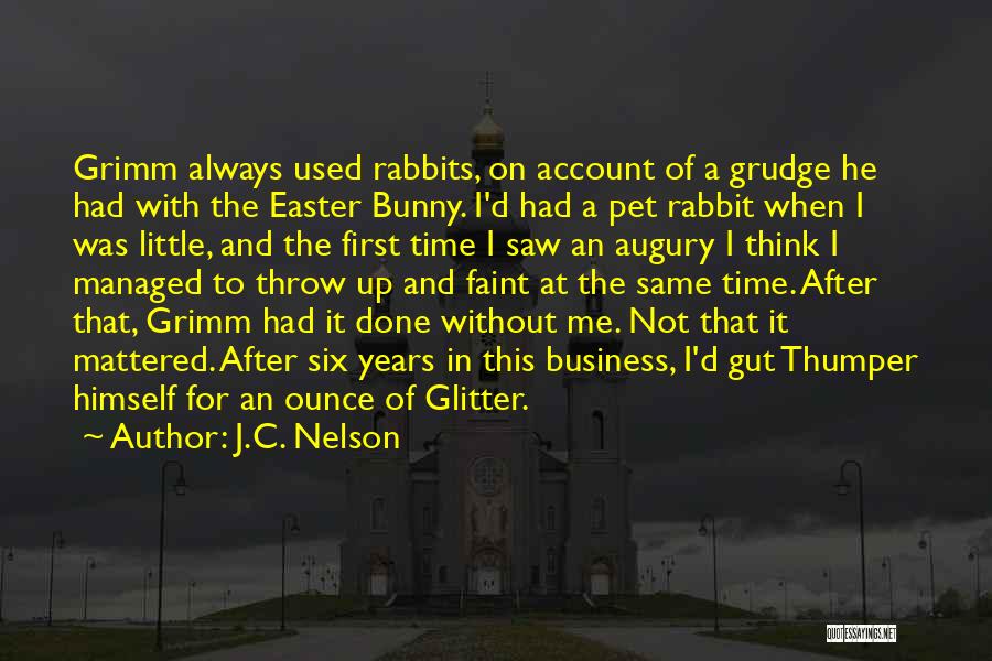 J.C. Nelson Quotes: Grimm Always Used Rabbits, On Account Of A Grudge He Had With The Easter Bunny. I'd Had A Pet Rabbit