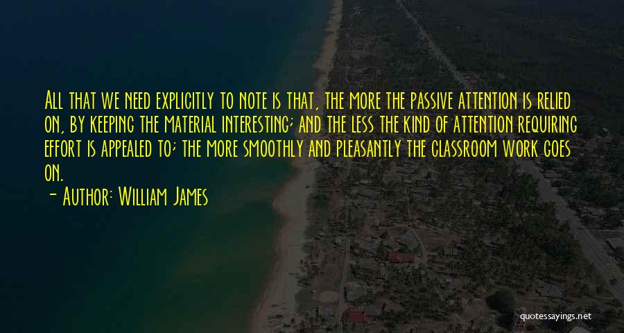 William James Quotes: All That We Need Explicitly To Note Is That, The More The Passive Attention Is Relied On, By Keeping The