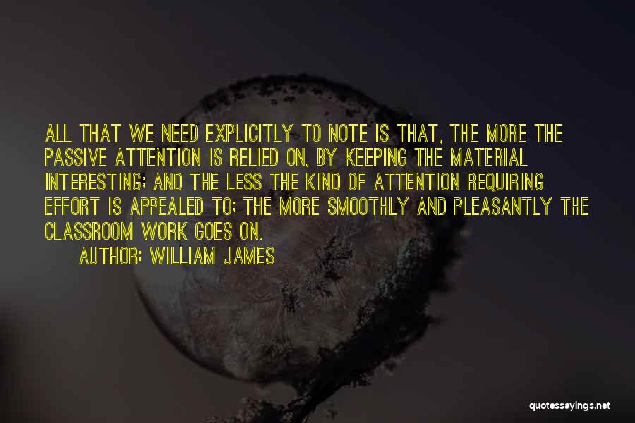 William James Quotes: All That We Need Explicitly To Note Is That, The More The Passive Attention Is Relied On, By Keeping The