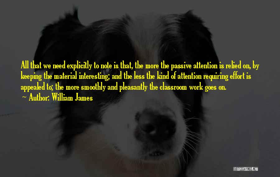 William James Quotes: All That We Need Explicitly To Note Is That, The More The Passive Attention Is Relied On, By Keeping The